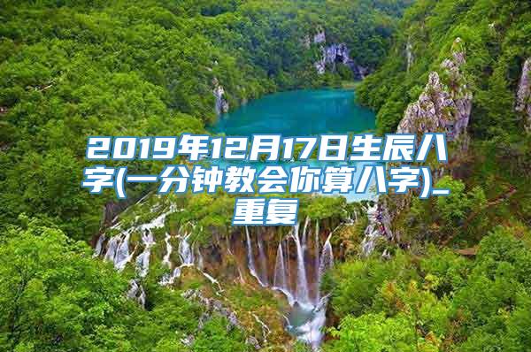 2019年12月17日生辰八字(一分钟教会你算八字)_重复