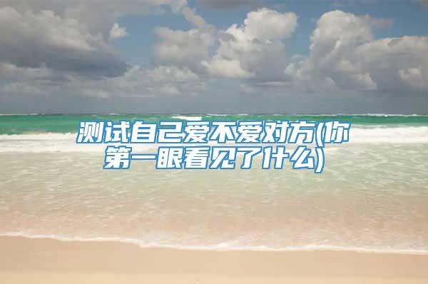 测试自己爱不爱对方(你第一眼看见了什么)