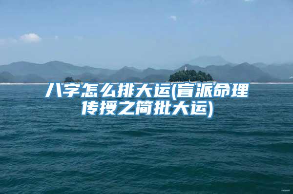 八字怎么排大运(盲派命理传授之简批大运)