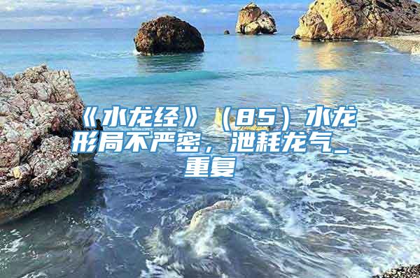 《水龙经》（85）水龙形局不严密，泄耗龙气_重复