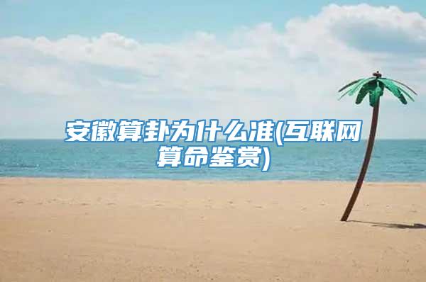 安徽算卦为什么准(互联网算命鉴赏)