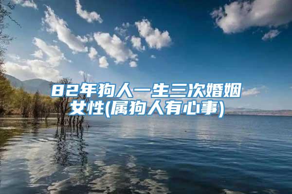 82年狗人一生三次婚姻女性(属狗人有心事)