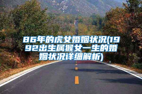 86年的虎女婚姻状况(1992出生属猴女一生的婚姻状况详细解析)