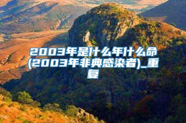 2003年是什么年什么命(2003年非典感染者)_重复