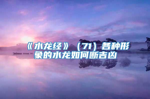 《水龙经》（71）各种形象的水龙如何断吉凶