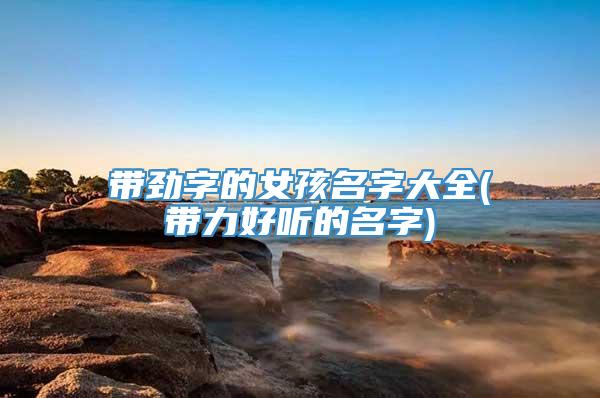 带劲字的女孩名字大全(带力好听的名字)