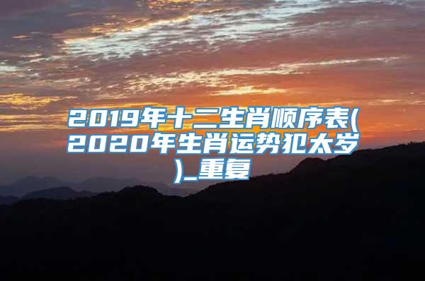 2019年十二生肖顺序表(2020年生肖运势犯太岁)_重复