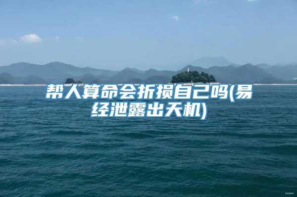 帮人算命会折损自己吗(易经泄露出天机)