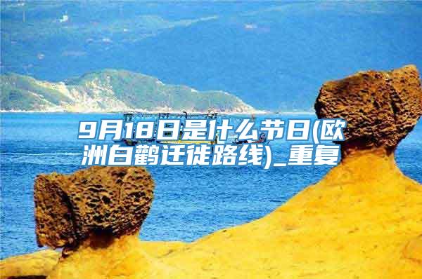 9月18日是什么节日(欧洲白鹳迁徙路线)_重复