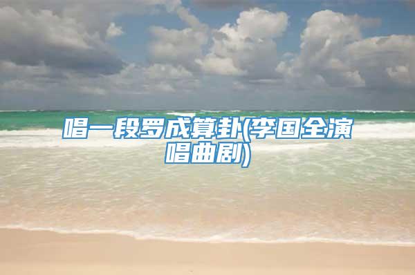 唱一段罗成算卦(李国全演唱曲剧)