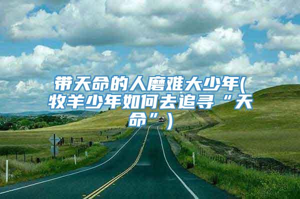 带天命的人磨难大少年(牧羊少年如何去追寻“天命”)