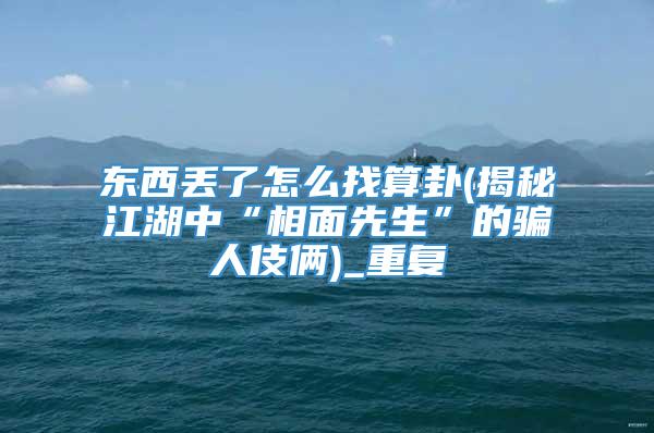 东西丢了怎么找算卦(揭秘江湖中“相面先生”的骗人伎俩)_重复
