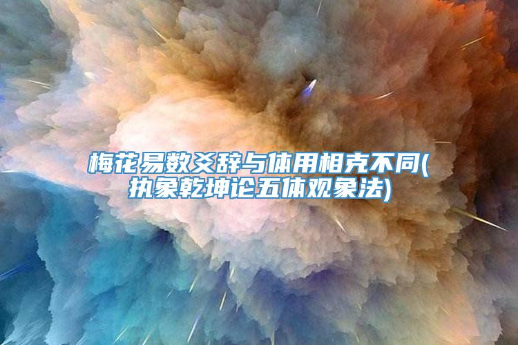 梅花易数爻辞与体用相克不同(执象乾坤论五体观象法)