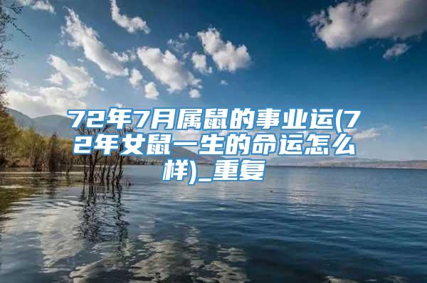 72年7月属鼠的事业运(72年女鼠一生的命运怎么样)_重复