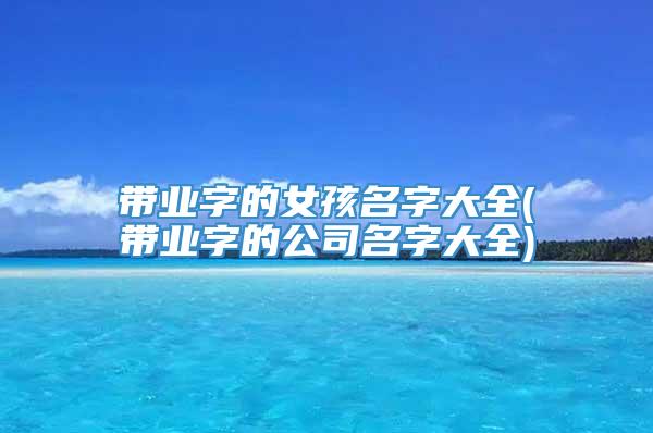 带业字的女孩名字大全(带业字的公司名字大全)