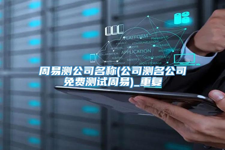 周易测公司名称(公司测名公司免费测试周易)_重复