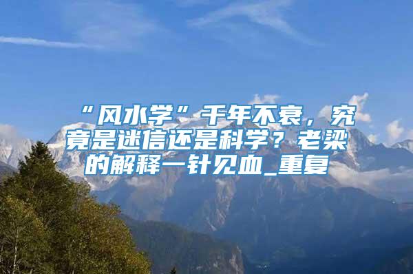“风水学”千年不衰，究竟是迷信还是科学？老梁的解释一针见血_重复