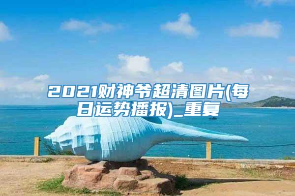 2021财神爷超清图片(每日运势播报)_重复