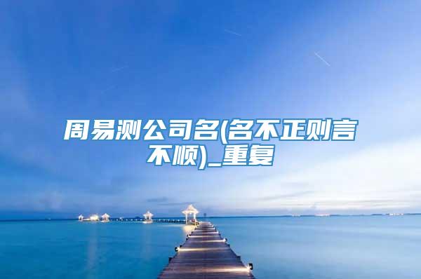 周易测公司名(名不正则言不顺)_重复