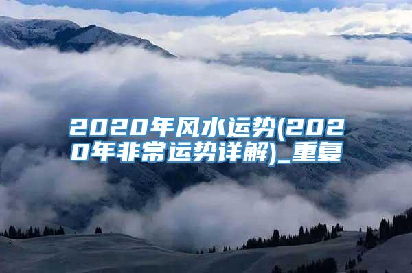 2020年风水运势(2020年非常运势详解)_重复