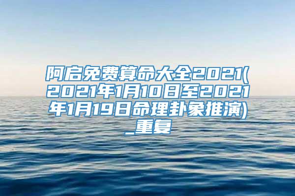 阿启免费算命大全2021(2021年1月10日至2021年1月19日命理卦象推演)_重复
