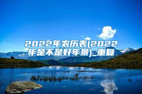 2022年农历表(2022年是不是好年景)_重复