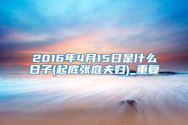 2016年4月15日是什么日子(起底张庭夫妇)_重复