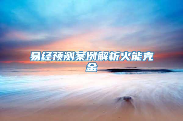 易经预测案例解析火能克金