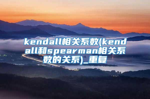 kendall相关系数(kendall和spearman相关系数的关系)_重复