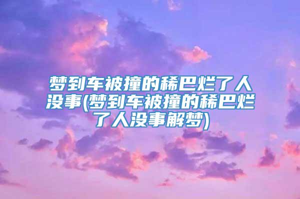 梦到车被撞的稀巴烂了人没事(梦到车被撞的稀巴烂了人没事解梦)