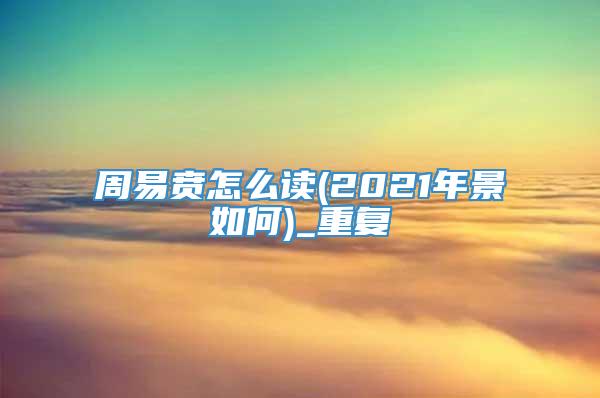 周易贲怎么读(2021年景如何)_重复