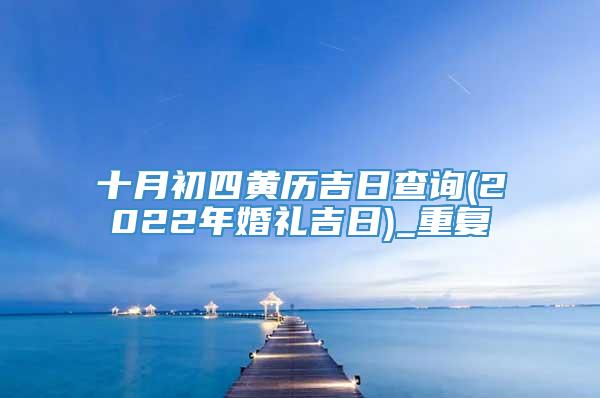 十月初四黄历吉日查询(2022年婚礼吉日)_重复