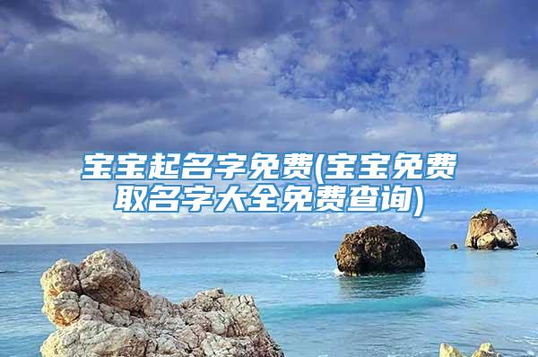 宝宝起名字免费(宝宝免费取名字大全免费查询)