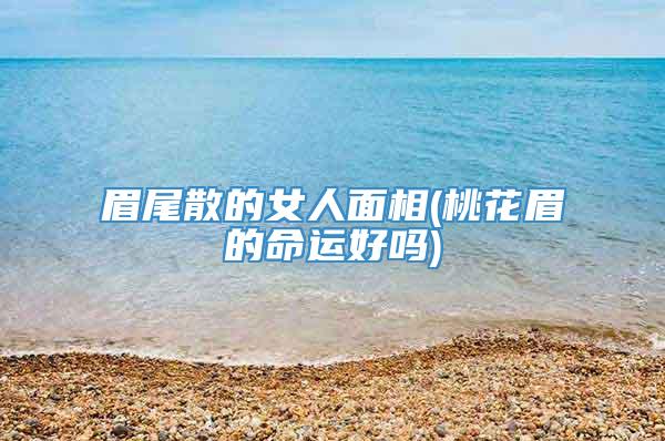 眉尾散的女人面相(桃花眉的命运好吗)