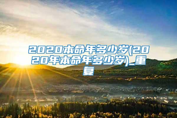2020本命年多少岁(2020年本命年多少岁)_重复