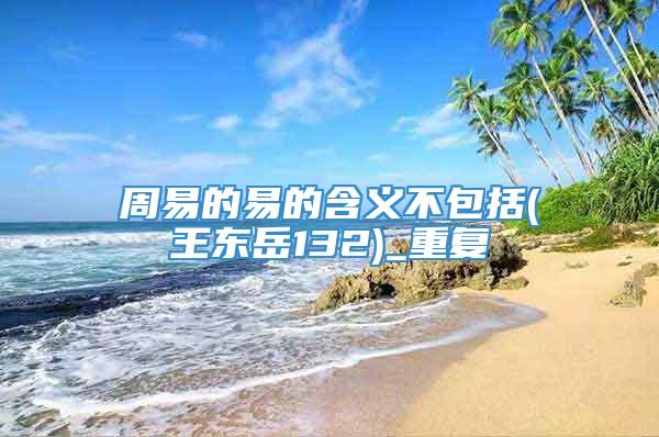 周易的易的含义不包括(王东岳132)_重复