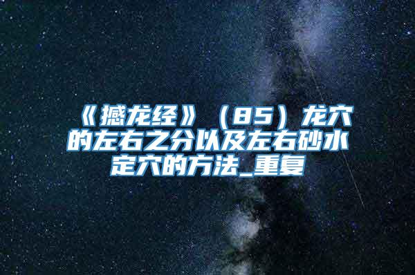 《撼龙经》（85）龙穴的左右之分以及左右砂水定穴的方法_重复