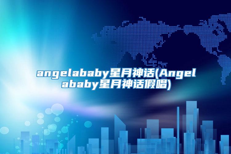 angelababy星月神话(Angelababy星月神话假唱)