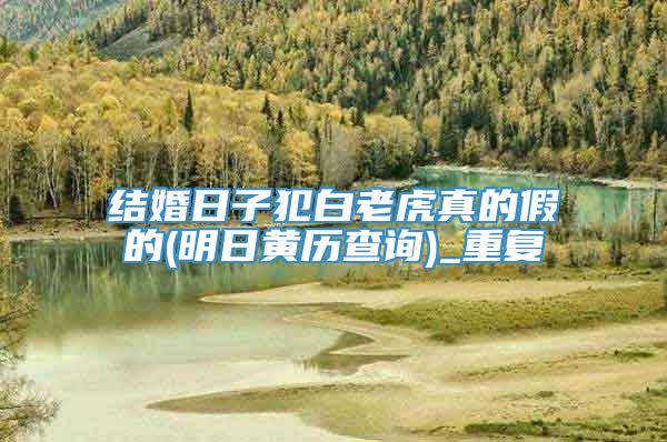 结婚日子犯白老虎真的假的(明日黄历查询)_重复