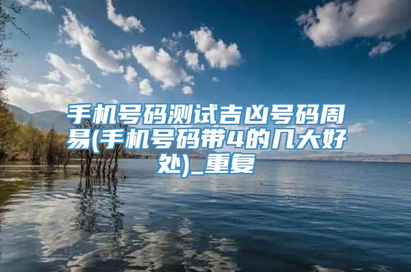 手机号码测试吉凶号码周易(手机号码带4的几大好处)_重复