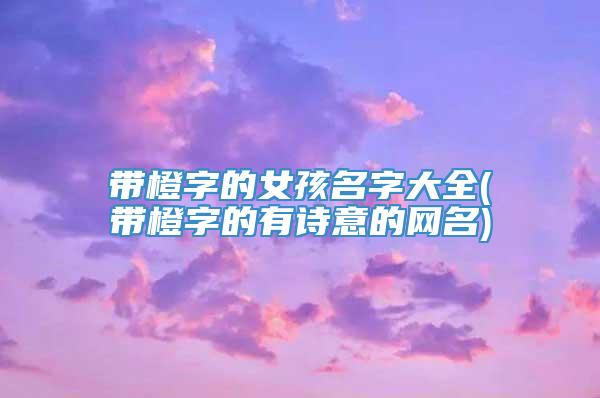 带橙字的女孩名字大全(带橙字的有诗意的网名)
