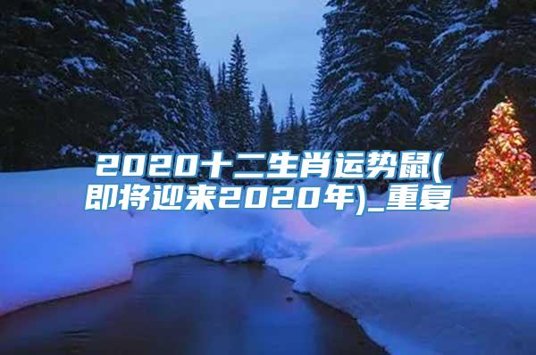 2020十二生肖运势鼠(即将迎来2020年)_重复