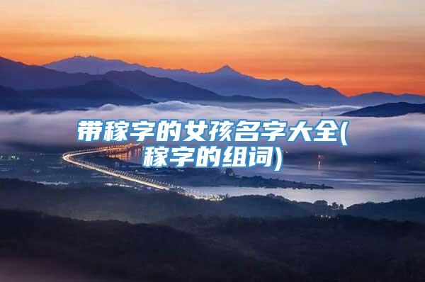 带稼字的女孩名字大全(稼字的组词)