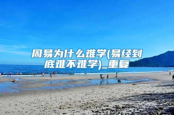 周易为什么难学(易经到底难不难学)_重复