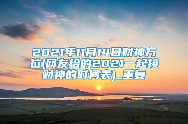 2021年11月14日财神方位(网友给的2021一起接财神的时间表)_重复