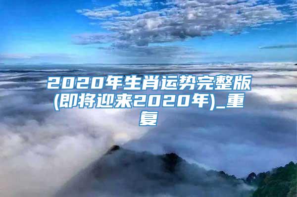 2020年生肖运势完整版(即将迎来2020年)_重复