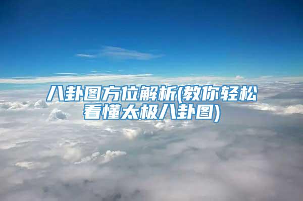 八卦图方位解析(教你轻松看懂太极八卦图)