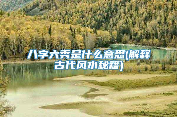八字六秀是什么意思(解释古代风水秘籍)