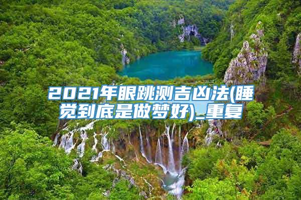 2021年眼跳测吉凶法(睡觉到底是做梦好)_重复