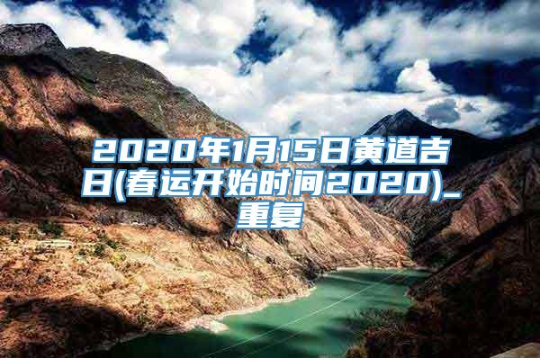 2020年1月15日黄道吉日(春运开始时间2020)_重复